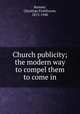 Church publicity; the modern way to compel them to come in, Reisner, Christian Fichthorne, 1872-1940 