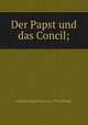 Der Papst und das Concil;, Johann Joseph Ignaz von Dollinger 
