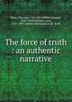 The force of truth : an authentic narrative, Scott, Thomas, 1747-1821,Miller, Samuel, 1769-1850,Newton, John, 1725-1807. Letters addressed to Dr. Scott 