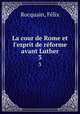 La cour de Rome et l`esprit de rforme avant Luther. 3, Felix Rocquain 