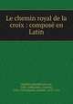 Le chemin royal de la croix : compose en Latin, Haeften, Benedictus van, 1588-1648,Galle, Cornelis, 1576-1650,Martin, Gabriel, 1679-1761 