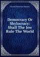 Democracy Or Shylocracy: Shall The Jew Rule The World, Harold Sherwood Spencer 