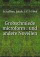 Grobschmiede microform : und andere Novellen, Schaffner, Jakob, 1875-1944 