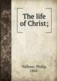 The life of Christ;, Vollmer, Philip, 1860- 