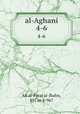 al-Aghani. 4-6, Ab al-Faraj al-Ibahn, 897 or 8-967 