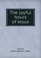 The joyful hours of Jesus, Lowrie, James Gibson, 1846- 