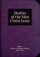 Studies of the Man Christ Jesus, Speer, Robert E. (Robert Elliott), 1867-1947 
