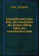 Jeremiah und seine Zeit; die Geschichte der letzten fufzig Jahre des vorexilischen Juda, Erbt, Wilhelm 