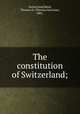 The constitution of Switzerland;, Switzerland,Reed, Thomas H. (Thomas Harrison), 1881- 