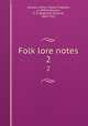 Folk lore notes. 2, Jackson, Arthur Mason Tippetts, d. 1909,Enthoven, R. E. (Reginald Edward), 1869-1952 