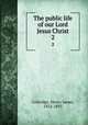 The public life of our Lord Jesus Christ. 2, Coleridge, Henry James, 1822-1893 