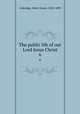 The public life of our Lord Jesus Christ. 6, Coleridge, Henry James, 1822-1893 