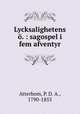Lycksalighetens o. : sagospel i fem afventyr, Atterbom, P. D. A., 1790-1855 