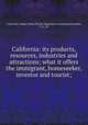 California: its products, resources, industries and attractions; what it offers the immigrant, homeseeker, investor and tourist;, California. Alaska-Yukon-Pacific Exposition Commission,Daniells, T. G., ed 