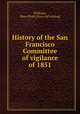History of the San Francisco Committee of vigilance of 1851, Williams, Mary Floyd. [from old catalog] 