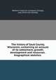 The history of Sauk County, Wisconsin, containing an account of its settlement, growth, development and resources . biographical sketches, Western historical company, Chicago, pub. [from old catalog] 