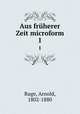 Aus frherer Zeit microform. 1, Ruge, Arnold, 1802-1880 