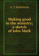 Making good in the ministry; a sketch of John Mark, A. T. Robertson 