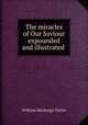 The miracles of Our Saviour expounded and illustrated, Taylor, William M. 