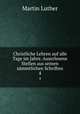 Christliche Lehren auf alle Tage im Jahre. Auserlesene Stellen aus seinen smmtlichen Schriften. 4, Martin Luther 