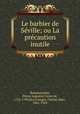 Le barbier de Sville; ou La prcaution inutile, Beaumarchais, Pierre Augustin Caron de, 1732-1799,Des Granges, Charles Marc, 1861-1944 