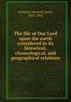 The life of Our Lord upon the earth considered in its historical, chronological, and geographical relations, Andrews, Samuel James, 1817-1906 