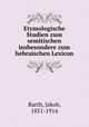Etymologische Studien zum semitischen insbesondere zum hebraischen Lexicon, Barth, Jakob, 1851-1914 