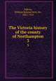 The Victoria history of the county of Northampton. 3, Adkins, William Ryland Dent, Sir, 1862-1925 
