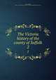 The Victoria history of the county of Suffolk. 2, Page, William, 1861-1934,University of London. Institute of Historical Research 