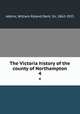 The Victoria history of the county of Northampton. 4, Adkins, William Ryland Dent, Sir, 1862-1925 