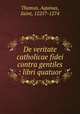 De veritate catholicae fidei contra gentiles : libri quatuor, Thomas, Aquinas, Saint, 1225?-1274 