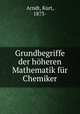 Grundbegriffe der hoheren Mathematik fur Chemiker, Arndt, Kurt, 1873- 