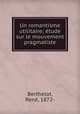 Un romantisme utilitaire; etude sur le mouvement pragmatiste, Rene Berthelot 
