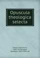 Opuscula theologica selecta, Junius, Franciscus, 1589-1677,Kuyper, Abraham, 1837-1920, ed 