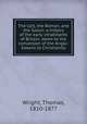 The Celt, the Roman, and the Saxon: a history of the early inhabitants of Britain, down to the conversion of the Anglo-Saxons to Christianity, Wright, Thomas, 1810-1877 