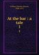 At the bar : a tale. 1, Collins, Charles Allston, 1828-1873 
