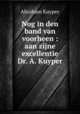 Nog in den band van voorheen : aan zijne excellentie Dr. A. Kuyper, Abraham Kuyper 