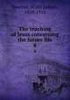 The teaching of Jesus concerning the future life. 8, Beecher, Willis Judson, 1838-1912 