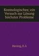 Kosmologisches; ein Versuch zur Losung hochster Probleme, E.A. Herzog 