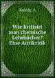 Wie kritisirt man chemische Lehrbucher? Eine Antikritik, A. Kronig 