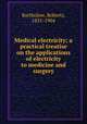 Medical electricity; a practical treatise on the applications of electricity to medicine and surgery, Bartholow, Roberts, 1831-1904 