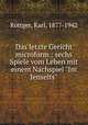 Das letzte Gericht microform : sechs Spiele vom Leben mit einem Nachspiel "Im Jenseits", Karl Rottger 