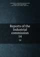 Reports of the Industrial commission. 14, United States. Industrial Commission,Kyle, James H. (James Henderson), 1854-1901,Clarke, Albert, 1840-1911 