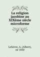 La religion jacobine au XIXeme siecle microforme, Albert Lefaivre 