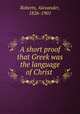 A short proof that Greek was the language of Christ, Roberts, Alexander, 1826-1901 