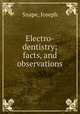 Electro-dentistry; facts, and observations, Snape, Joseph 