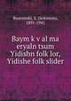 Baym k?v?al ma eryaln tsum Yidishn folk?lor, Yidishe folk?slider, Bastomski, S. (Solomon), 1891-1941 