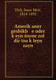 Amerik?aner geshikh e oder k?eyn soyne zol dir tsu k?leyn zayn, Dick, Isaac Meir, 1814-1893 