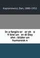 In a fargliv?er er sh o V?ilne un er di Day shn : bilder un humoresk?n, Kaplanowicz, Dan, 1880-1932 