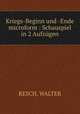 Kriegs-Beginn und -Ende microform : Schauspiel in 2 Aufzugen, RESCH, WALTER 